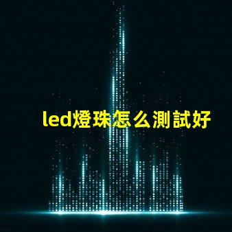 led燈珠怎么測試好壞 led燈珠規格及參數